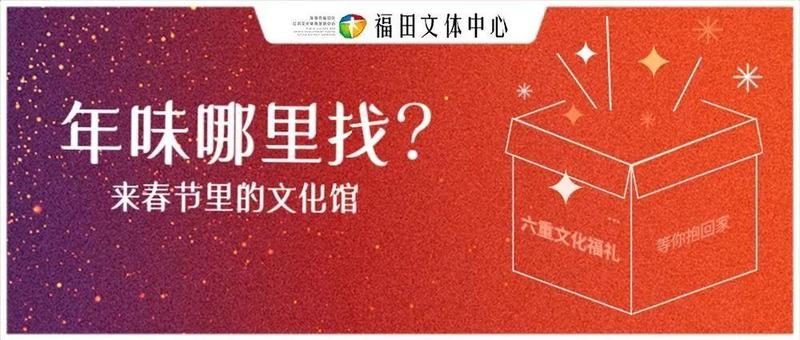 春节里的文化馆｜打卡福田这5个文化场馆，送惊喜福礼！