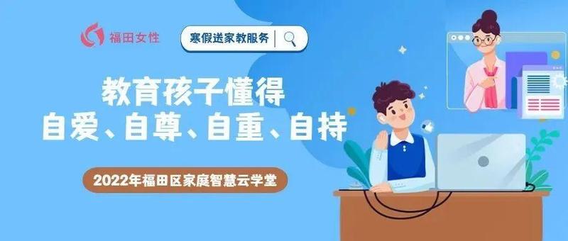 2022年福田区家庭智慧云学堂｜寒假送家教服务：教育孩子懂得自爱、自尊、自重、自持