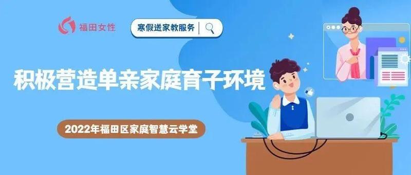 2022年福田区家庭智慧云学堂｜寒假送家教服务：积极营造单亲家庭育子环境