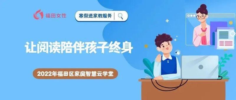 2022年福田区家庭智慧云学堂｜寒假送家教服务：让阅读陪伴孩子终身