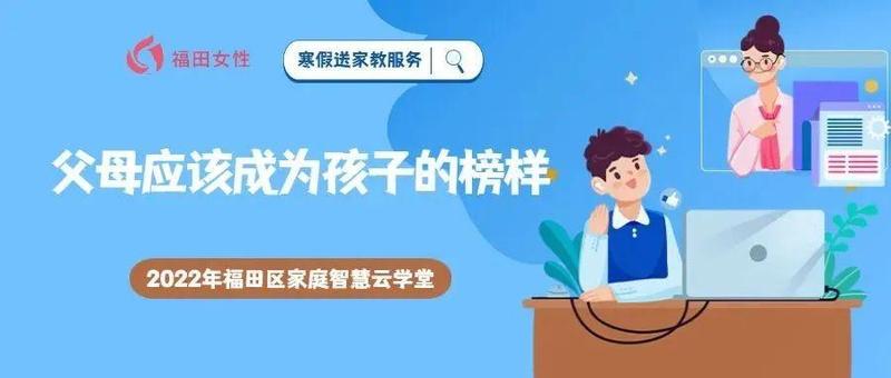 2022年福田区家庭智慧云学堂｜寒假送家教服务：父母应该成为孩子的榜样