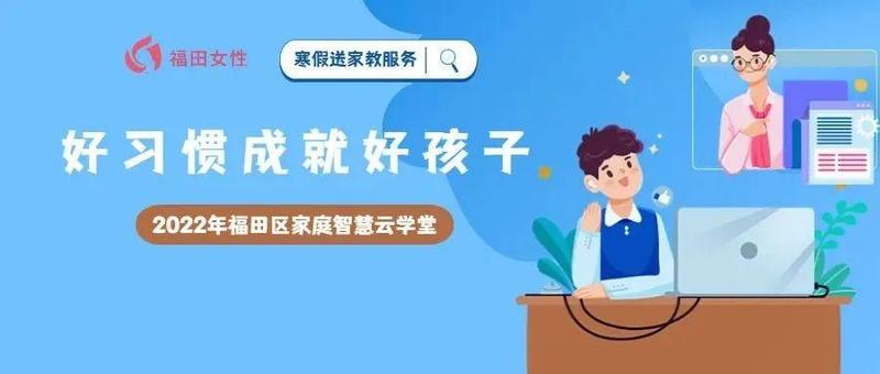 2022年福田区家庭智慧云学堂｜寒假送家教服务：好习惯成就好孩子