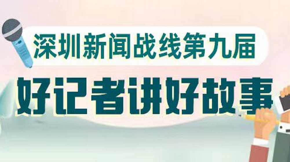 深圳新闻战线第九届“好记者进好故事”演进比赛优秀选手演讲合集