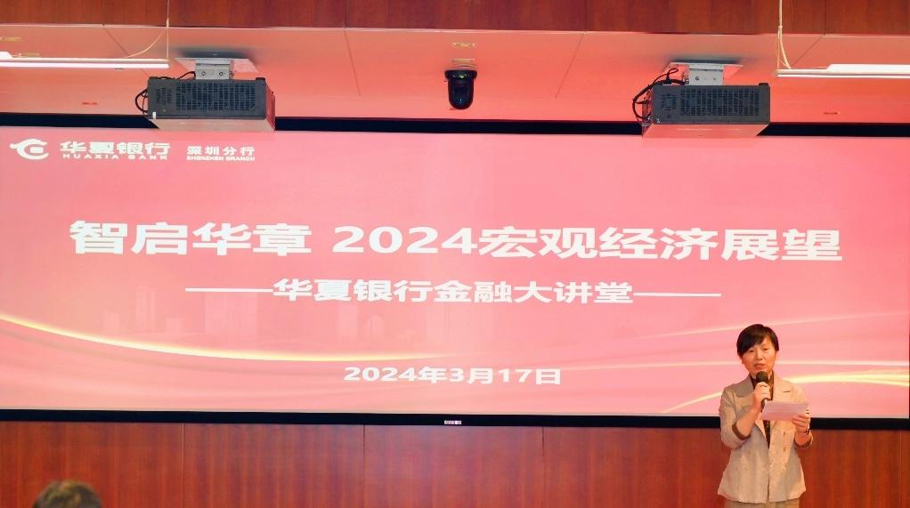 华夏银行深圳分行举办“智启华章·2024宏观经济展望”金融大讲堂活动