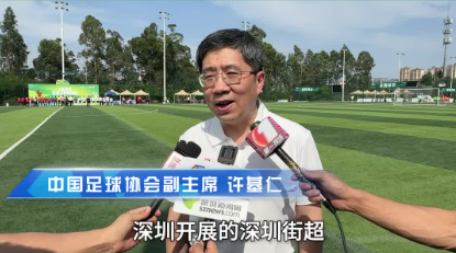 中国足球协会副主席许基仁：深圳街超带动足球运动的开展
