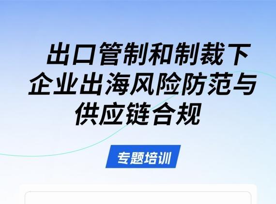 助力企业出海｜深圳11月6日将举办出口管制与供应链合规专题培训