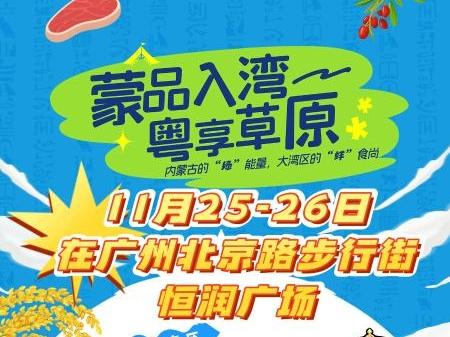 蒙品入湾 粤享草原2025年内蒙古特色农产品大湾区（广州）推介活动成功举办