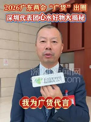 2026广东两会“广货”出圈，深圳代表团心水好物大揭秘