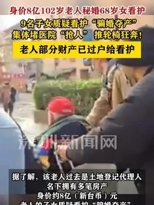 身价8亿102岁老人秘婚68岁女看护，9名子女质疑骗婚夺产