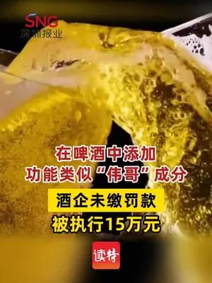 在啤酒中掺“伟哥”类似物，酒企未缴罚款被执行15万元