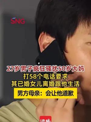 27岁男子骚扰50岁大妈要求其已婚女儿离婚跟他过  男方母亲：会让他道歉