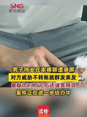 男子待业在家裸聊遭录屏，对方威胁不转账就群发亲友