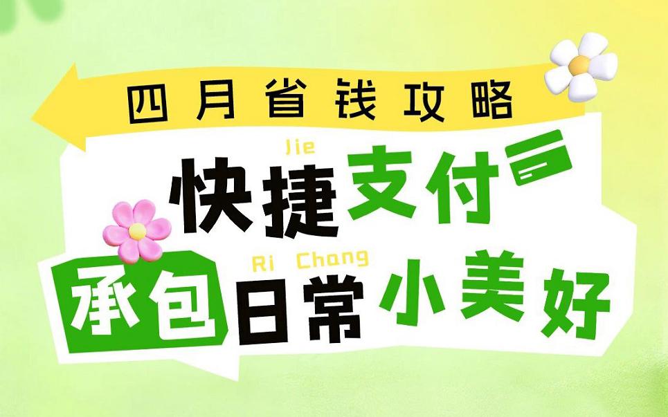 四月省钱攻略|快捷支付，承包日常小美好！