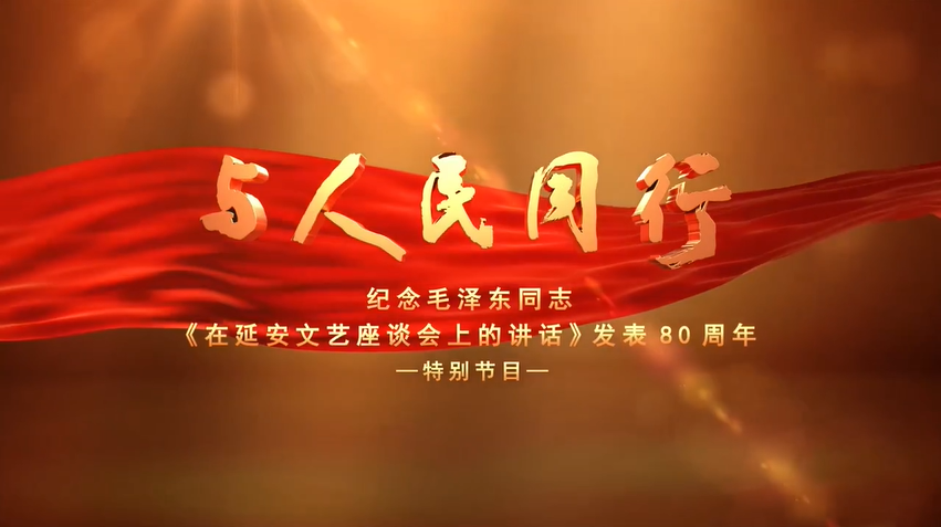 与人民同行——纪念毛泽东同志《在延安文艺座谈会上的讲话》发表80周年特别节目