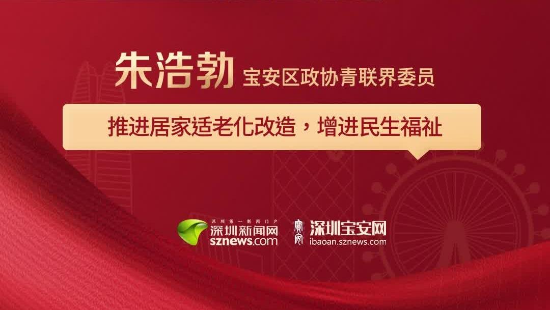 区政协青联界委员朱浩勃： 推进居家适老化改造 增进民生福祉｜聚焦宝安两会