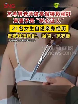 艺考男老师被举报猥亵强奸，其妻子是核心证人