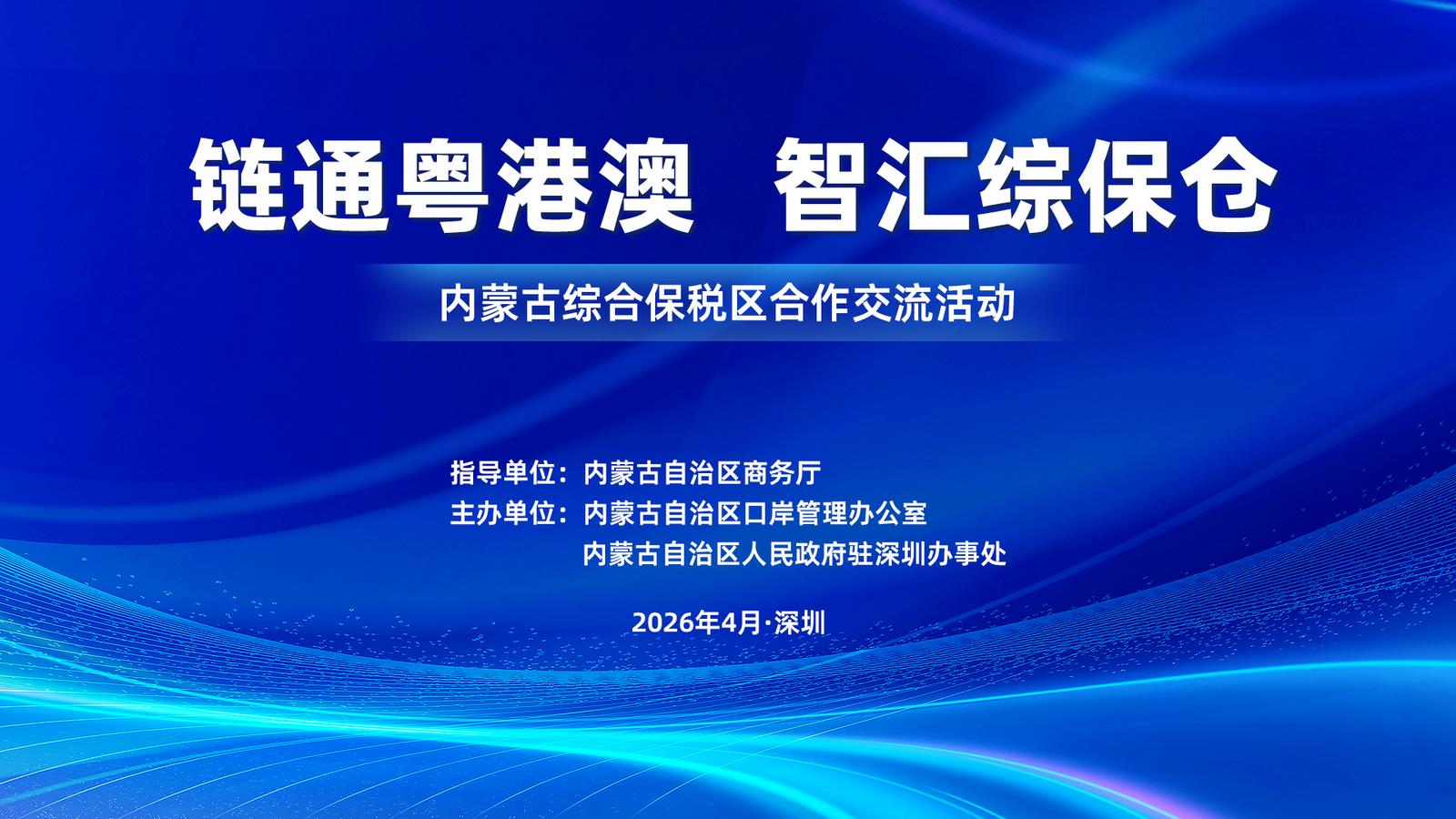 链通粤港澳·智汇综保仓”内蒙古综合保税区合作交流活动在深圳举行