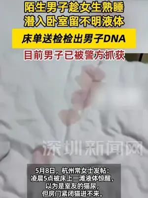 陌生男子趁女生熟睡潜入卧室留不明液体，床单送检检出男子DNA