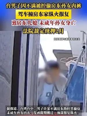 台男子因不满被控偷房东孙女内裤，驾车撞房东家纵火报复，致房东儿媳 未成年孙女身亡
