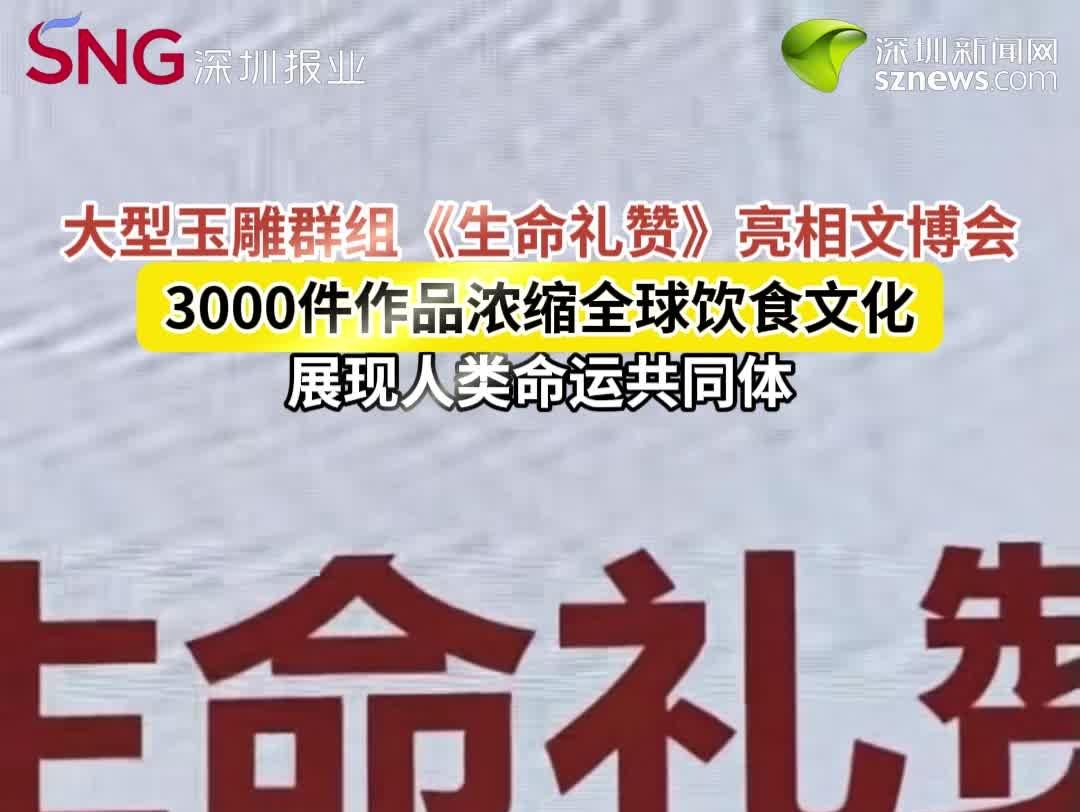 大型玉雕群组《生命礼赞》亮相文博会 3000件作品浓缩全球饮食文化，展现人类命运共同体