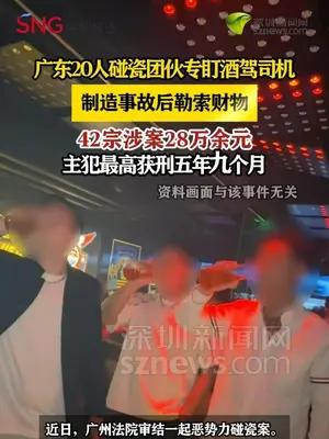 广东20人“碰瓷”团伙专盯酒驾司机，敲诈勒索42宗