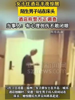 女子住酒店半夜遭陌生男子站床头，酒店称警方正调查