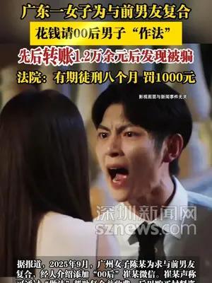 广东一女子为与前男友复合，花钱请00后男子“作法”，先后转账1.2万余元后发现被骗